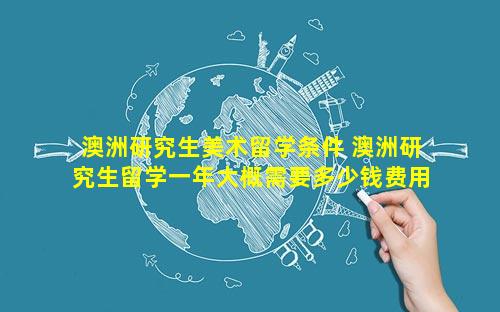澳洲研究生美术留学条件 澳洲研究生留学一年大概需要多少钱费用